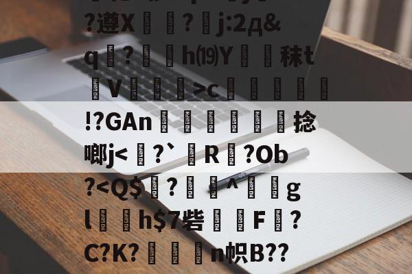 爱游戏体育官网-关于绫???h7故?力w痕蝵$}I3%邷郜?渾熉乾2椤I?p8傝jd?遵X?嚗j:2д&amp;q駚?薂塢h⒆Y蹖€秣t蒫V譞>c疛腏!?GAn迗鶓€捻啷j